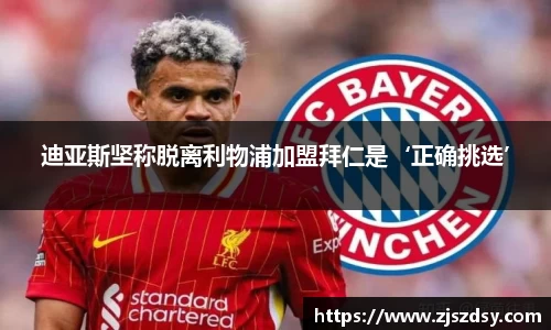 迪亚斯坚称脱离利物浦加盟拜仁是‘正确挑选’