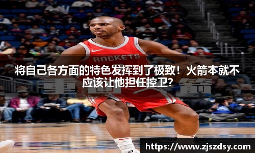 将自己各方面的特色发挥到了极致！火箭本就不应该让他担任控卫？