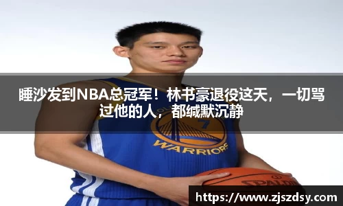 睡沙发到NBA总冠军！林书豪退役这天，一切骂过他的人，都缄默沉静