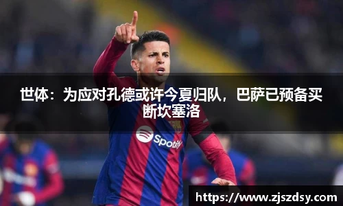 世体：为应对孔德或许今夏归队，巴萨已预备买断坎塞洛