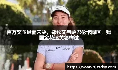 百万奖金悬而未决，郑钦文与萨巴伦卡同区，我国金花这关怎样过