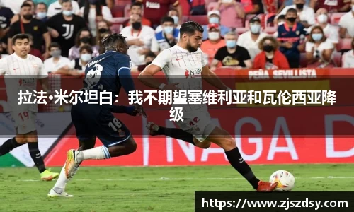 拉法·米尔坦白：我不期望塞维利亚和瓦伦西亚降级